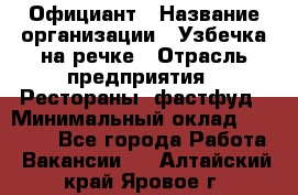 Официант › Название организации ­ Узбечка на речке › Отрасль предприятия ­ Рестораны, фастфуд › Минимальный оклад ­ 25 000 - Все города Работа » Вакансии   . Алтайский край,Яровое г.